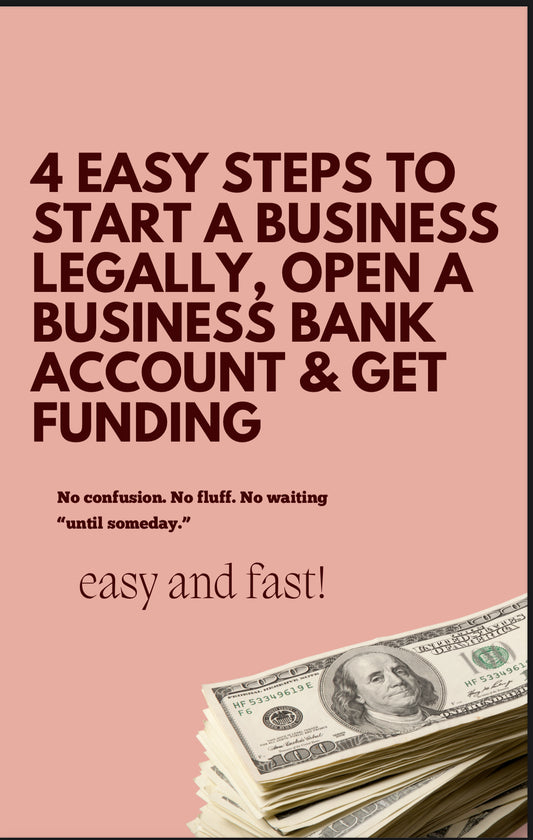 4 EASY STEPS TO
START A BUSINESS
LEGALLY, OPEN A
BUSINESS BANK
ACCOUNT & GET
FUNDING